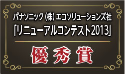 パナソニック株式会社エコソリューションズ社「リニューアルコンテスト2013」において優秀賞を受賞いたしました。