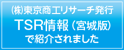 東京商工リサーチが発行するTSR情報（宮城版）で弊社の記事が掲載されました
